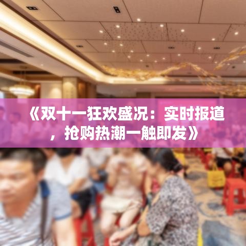 《双十一狂欢盛况：实时报道，抢购热潮一触即发》