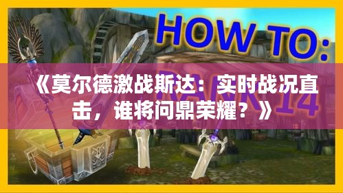 《莫尔德激战斯达：实时战况直击，谁将问鼎荣耀？》