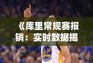 《库里常规赛报销：实时数据揭示伤病影响与球队应对策略》