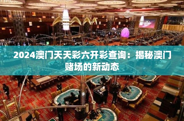 2024澳门天天彩六开彩查询：揭秘澳门赌场的新动态