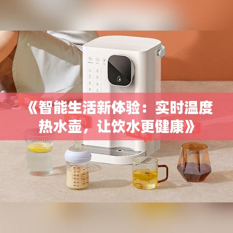 《智能生活新体验：实时温度热水壶，让饮水更健康》