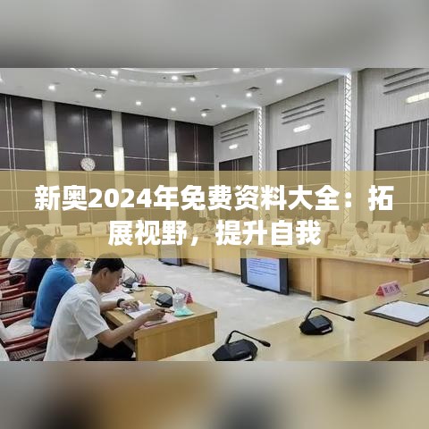 新奥2024年免费资料大全：拓展视野，提升自我