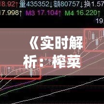 《实时解析：榨菜现货市场行情动态一览》