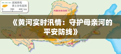 《黄河实时汛情：守护母亲河的平安防线》