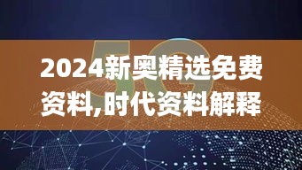 2024新奥精选免费资料,时代资料解释落实_Tizen110.584