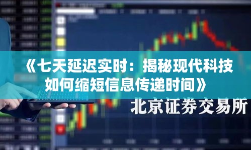 《七天延迟实时：揭秘现代科技如何缩短信息传递时间》