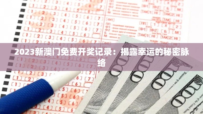 2023新澳门免费开奖记录：揭露幸运的秘密脉络