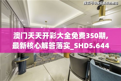 澳门天天开彩大全免费350期,最新核心解答落实_SHD5.644