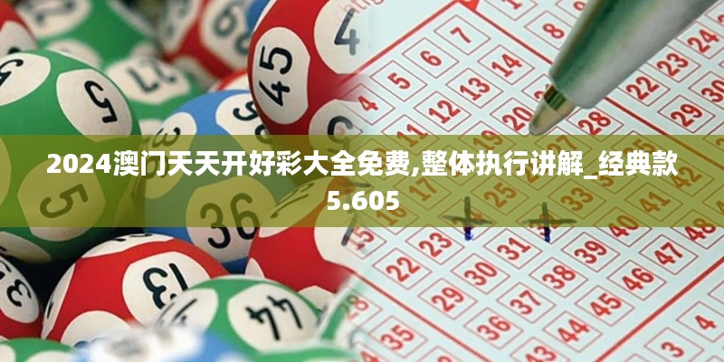 2024澳门天天开好彩大全免费,整体执行讲解_经典款5.605