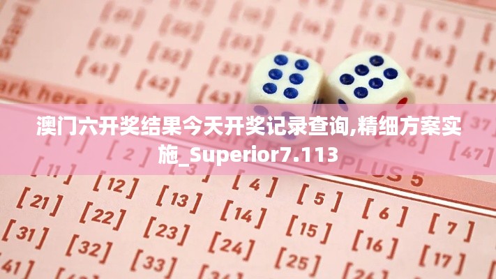 澳门六开奖结果今天开奖记录查询,精细方案实施_Superior7.113