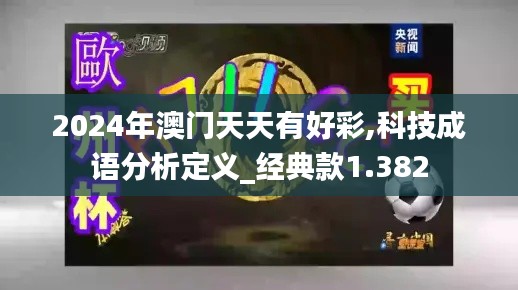 2024年澳门天天有好彩,科技成语分析定义_经典款1.382