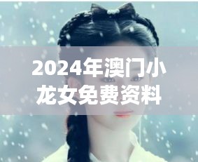 2024年澳门小龙女免费资料：探索澳门独特文化魅力的新窗口