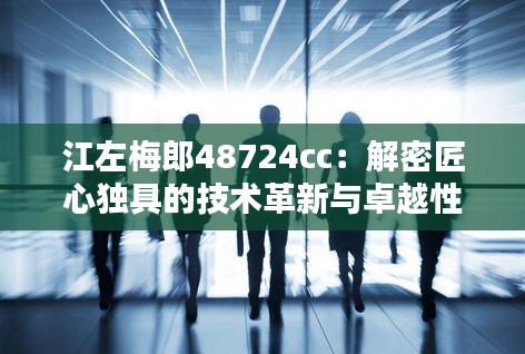 江左梅郎48724cc：解密匠心独具的技术革新与卓越性能