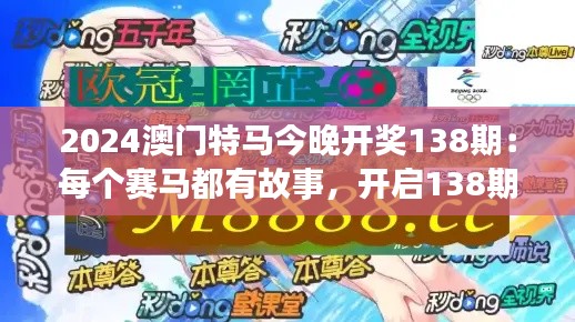 2024澳门特马今晚开奖138期：每个赛马都有故事，开启138期的传奇篇章！