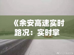 《余安高速实时路况：实时掌握，安全出行》