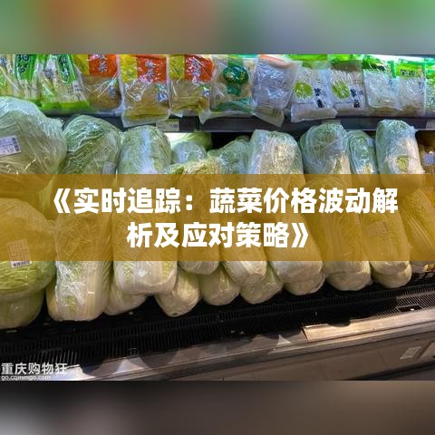 《实时追踪：蔬菜价格波动解析及应对策略》