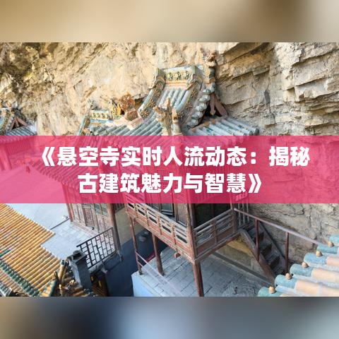 《悬空寺实时人流动态：揭秘古建筑魅力与智慧》