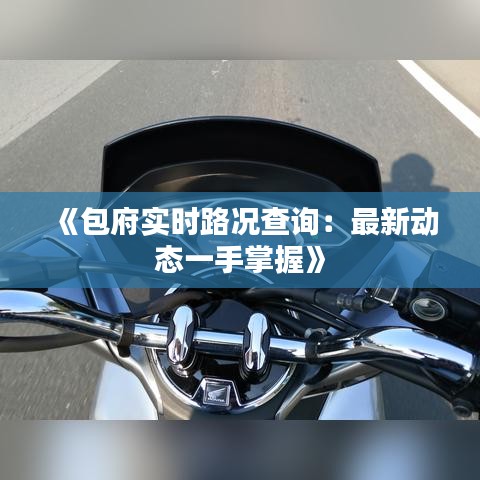 《包府实时路况查询：最新动态一手掌握》