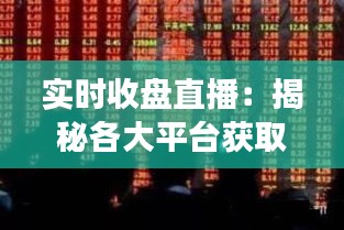 实时收盘直播：揭秘各大平台获取股市动态的秘诀