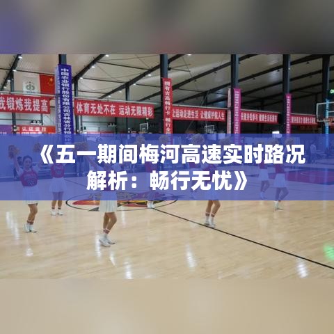 《五一期间梅河高速实时路况解析：畅行无忧》