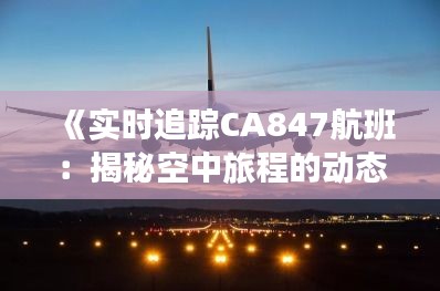 《实时追踪CA847航班：揭秘空中旅程的动态轨迹》