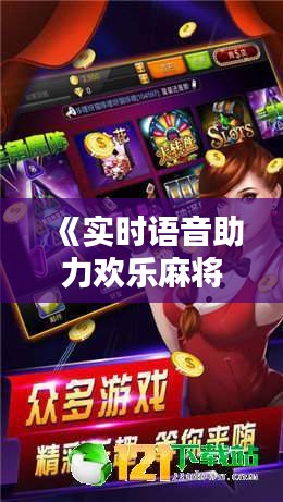 《实时语音助力欢乐麻将，组队畅玩新体验》