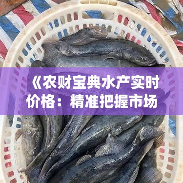 《农财宝典水产实时价格：精准把握市场脉搏，助力养殖户增收》