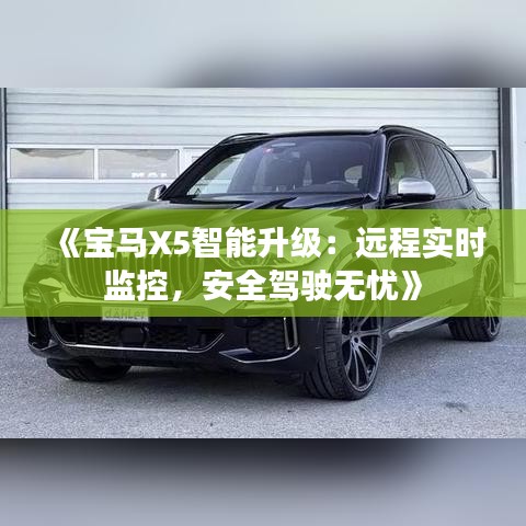 《宝马X5智能升级：远程实时监控，安全驾驶无忧》