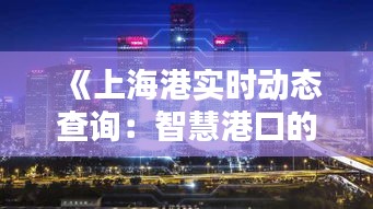 《上海港实时动态查询：智慧港口的便捷体验》