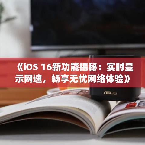 《iOS 16新功能揭秘：实时显示网速，畅享无忧网络体验》