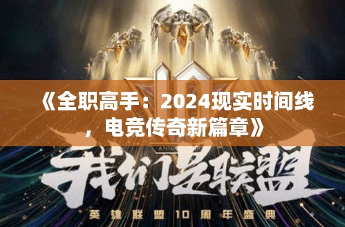 《全职高手：2024现实时间线，电竞传奇新篇章》