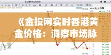 《金投网实时香港黄金价格：洞察市场脉搏，把握投资良机》