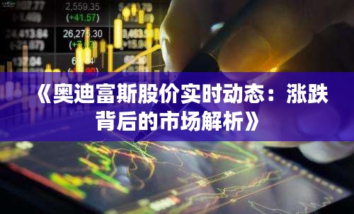 《奥迪富斯股价实时动态：涨跌背后的市场解析》