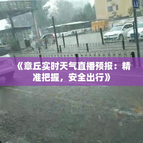 《章丘实时天气直播预报：精准把握，安全出行》