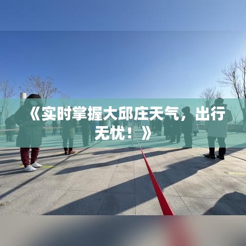 《实时掌握大邱庄天气，出行无忧！》