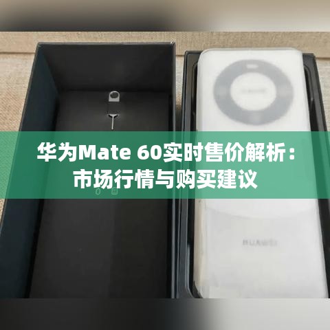 华为Mate 60实时售价解析：市场行情与购买建议