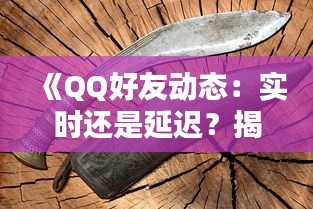 《QQ好友动态：实时还是延迟？揭秘背后真相》