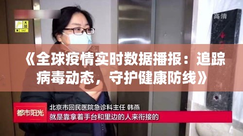 《全球疫情实时数据播报：追踪病毒动态，守护健康防线》