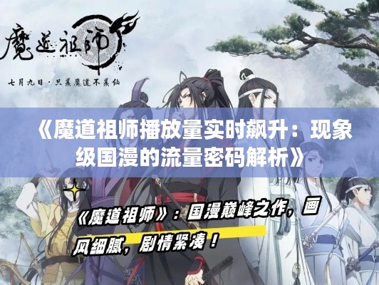 《魔道祖师播放量实时飙升：现象级国漫的流量密码解析》