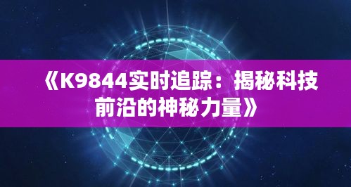 《K9844实时追踪：揭秘科技前沿的神秘力量》