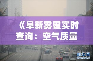 《阜新雾霾实时查询：空气质量一手掌握》