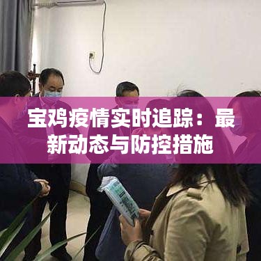 宝鸡疫情实时追踪：最新动态与防控措施