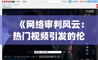 《网络审判风云：热门视频引发的伦理漩涡》