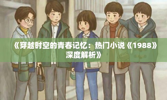 《穿越时空的青春记忆：热门小说《1988》深度解析》