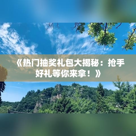 《热门抽奖礼包大揭秘：抢手好礼等你来拿！》