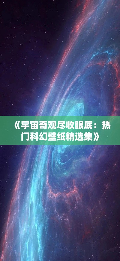 《宇宙奇观尽收眼底：热门科幻壁纸精选集》