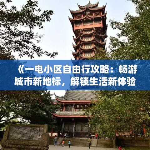 《一电小区自由行攻略：畅游城市新地标，解锁生活新体验》