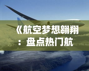 《航空梦想翱翔：盘点热门航空小说阅读推荐》