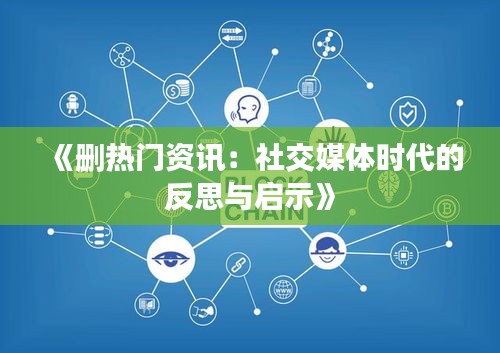 《删热门资讯：社交媒体时代的反思与启示》