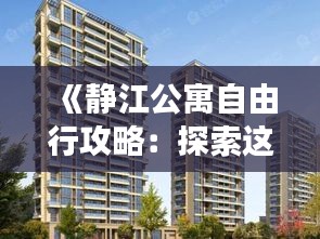 《静江公寓自由行攻略：探索这座城市的独特魅力》